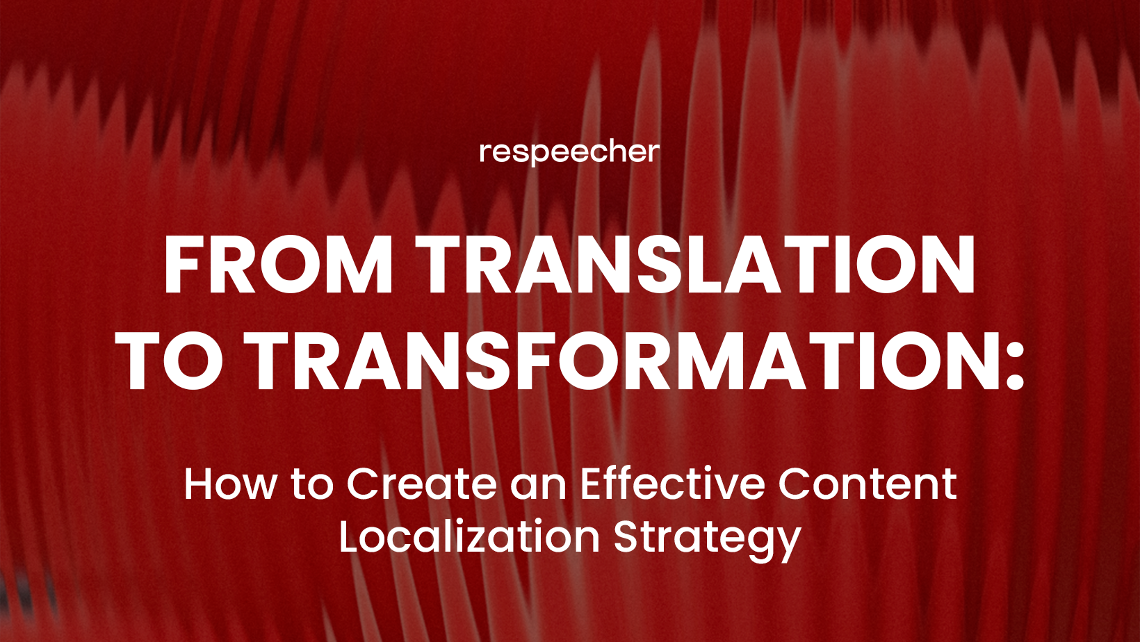 Bold white text reading 'FROM TRANSLATION TO TRANSFORMATION: How to Create an Effective Content Localization Strategy' on a textured red background resembling a sound waveform, with the Respeecher logo at the top.